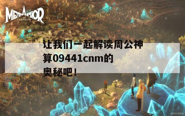 让我们一起解读周公神算09441cnm的奥秘吧！