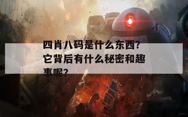 四肖八码是什么东西？它背后有什么秘密和趣事呢？