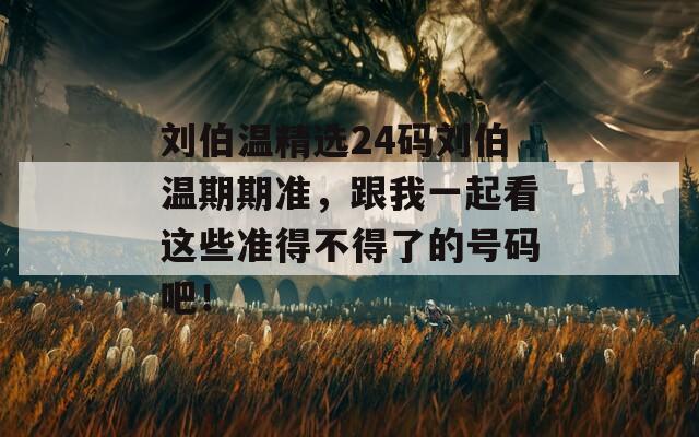 刘伯温精选24码刘伯温期期准，跟我一起看这些准得不得了的号码吧！