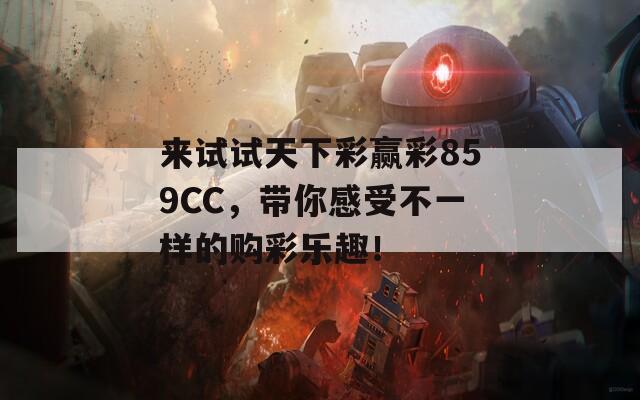 来试试天下彩赢彩859CC，带你感受不一样的购彩乐趣！