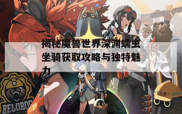 揭秘魔兽世界深渊蠕虫坐骑获取攻略与独特魅力