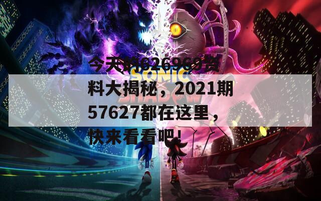 今天的626969资料大揭秘，2021期57627都在这里，快来看看吧！