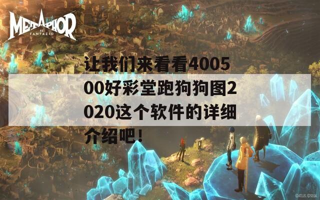 让我们来看看400500好彩堂跑狗狗图2020这个软件的详细介绍吧！