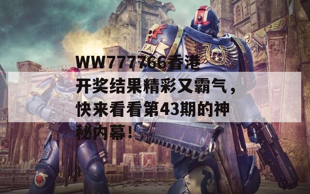 WW777766香港开奖结果精彩又霸气，快来看看第43期的神秘内幕！