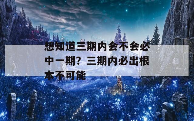 想知道三期内会不会必中一期？三期内必出根本不可能