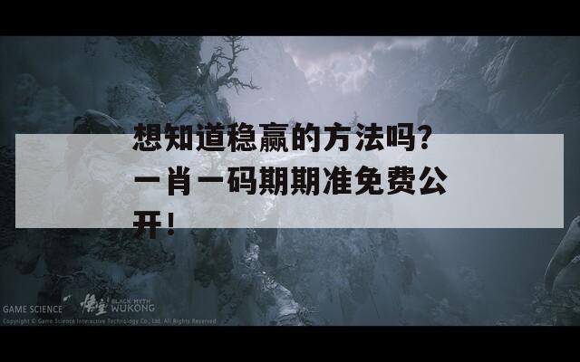 想知道稳赢的方法吗？一肖一码期期准免费公开！