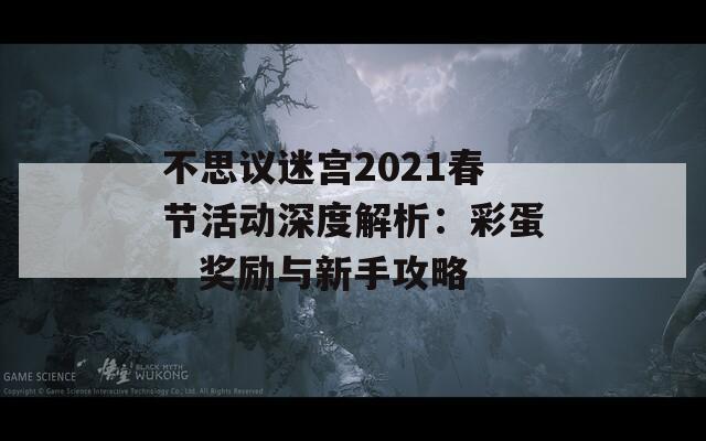 不思议迷宫2021春节活动深度解析：彩蛋、奖励与新手攻略