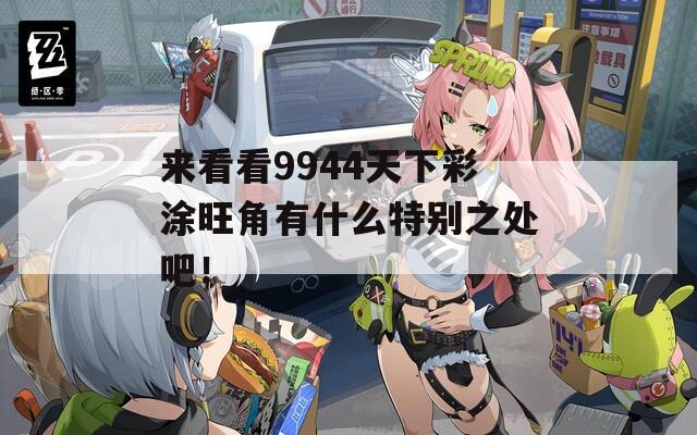 来看看9944天下彩涂旺角有什么特别之处吧！