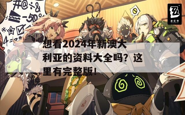 想看2024年新澳大利亚的资料大全吗？这里有完整版！