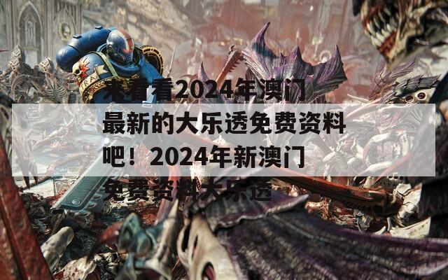 来看看2024年澳门最新的大乐透免费资料吧！2024年新澳门免费资料大乐透