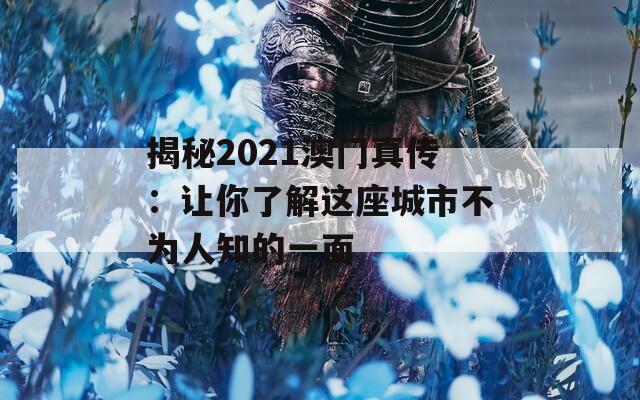 揭秘2021澳门真传：让你了解这座城市不为人知的一面