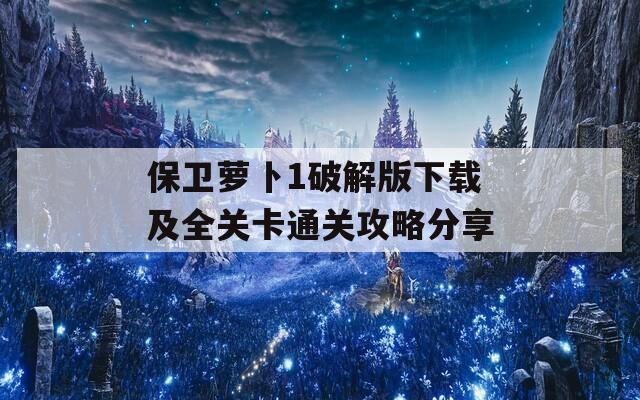 保卫萝卜1破解版下载及全关卡通关攻略分享