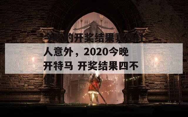 今晚的开奖结果真是让人意外，2020今晚开特马 开奖结果四不像