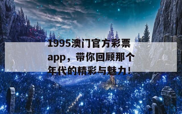 1995澳门官方彩票app，带你回顾那个年代的精彩与魅力！