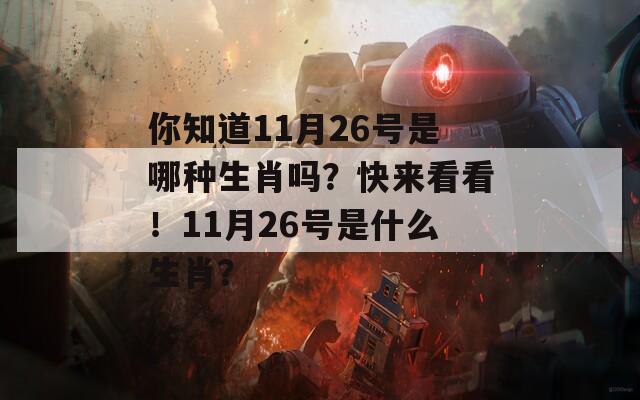 你知道11月26号是哪种生肖吗？快来看看！11月26号是什么生肖？