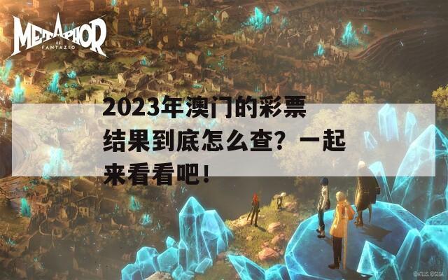 2023年澳门的彩票结果到底怎么查？一起来看看吧！