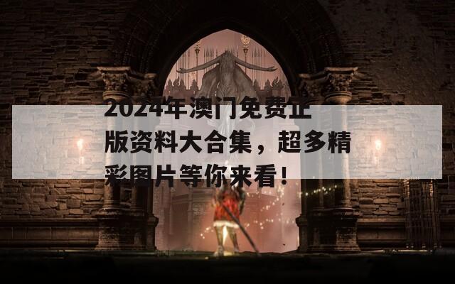 2024年澳门免费正版资料大合集，超多精彩图片等你来看！