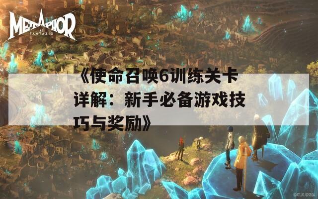 《使命召唤6训练关卡详解：新手必备游戏技巧与奖励》