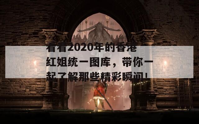 看看2020年的香港红姐统一图库，带你一起了解那些精彩瞬间！