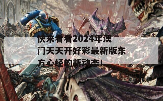 快来看看2024年澳门天天开好彩最新版东方心经的新动态！