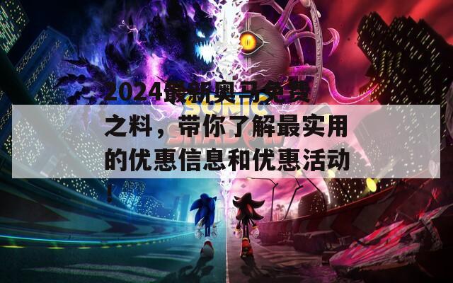 2024最新奥马免费之料，带你了解最实用的优惠信息和优惠活动！