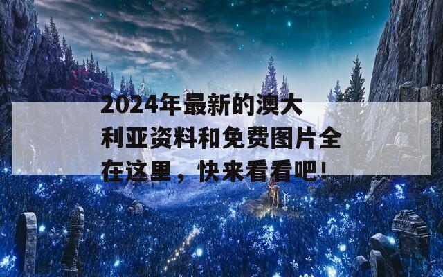 2024年最新的澳大利亚资料和免费图片全在这里，快来看看吧！