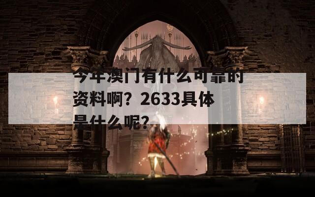 今年澳门有什么可靠的资料啊？2633具体是什么呢？