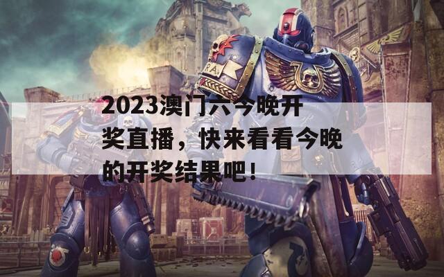 2023澳门六今晚开奖直播，快来看看今晚的开奖结果吧！