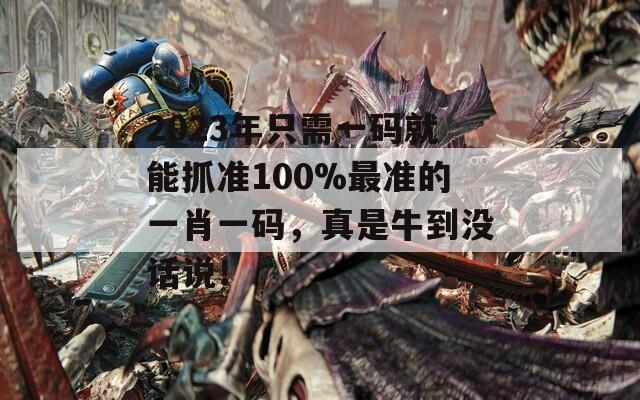 2023年只需一码就能抓准100%最准的一肖一码，真是牛到没话说！