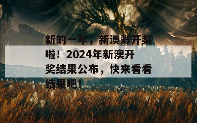 新的一年，新澳彩开奖啦！2024年新澳开奖结果公布，快来看看结果吧！