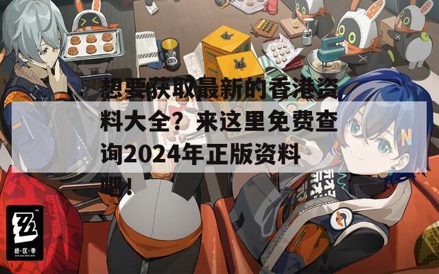 想要获取最新的香港资料大全？来这里免费查询2024年正版资料吧！