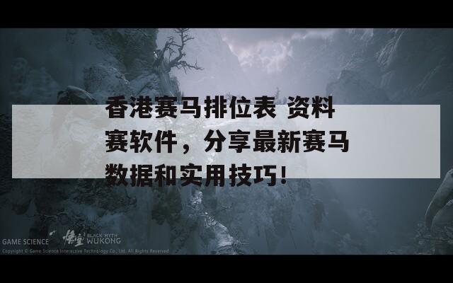 香港赛马排位表 资料赛软件，分享最新赛马数据和实用技巧！