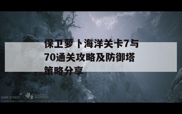 保卫萝卜海洋关卡7与70通关攻略及防御塔策略分享