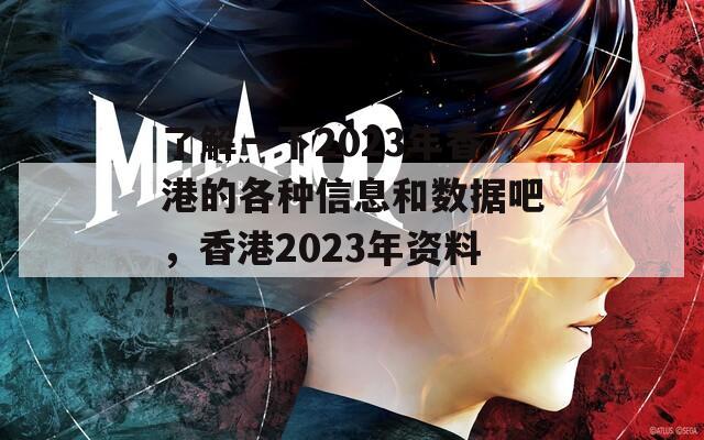 了解一下2023年香港的各种信息和数据吧，香港2023年资料！