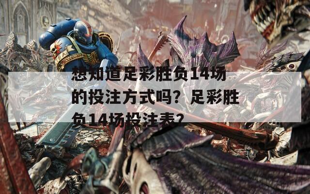 想知道足彩胜负14场的投注方式吗？足彩胜负14场投注表？