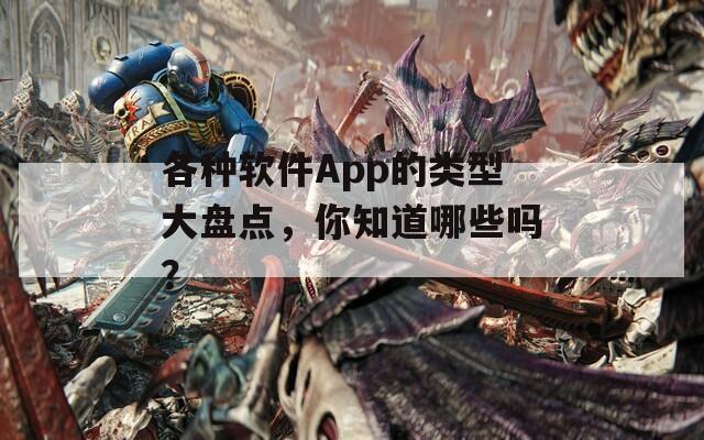 各种软件App的类型大盘点，你知道哪些吗？