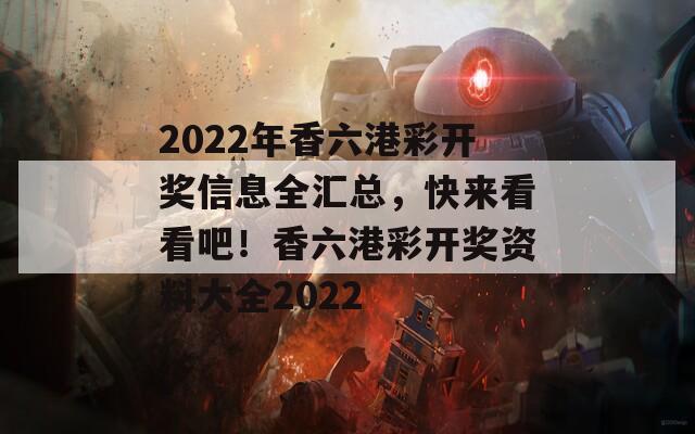 2022年香六港彩开奖信息全汇总，快来看看吧！香六港彩开奖资料大全2022