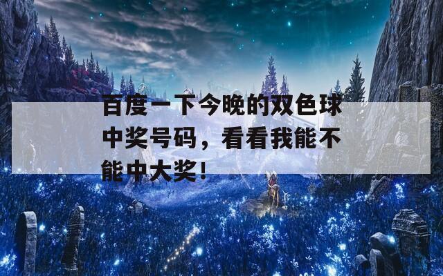 百度一下今晚的双色球中奖号码，看看我能不能中大奖！