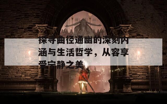 探寻曲径通幽的深刻内涵与生活哲学，从容享受宁静之美