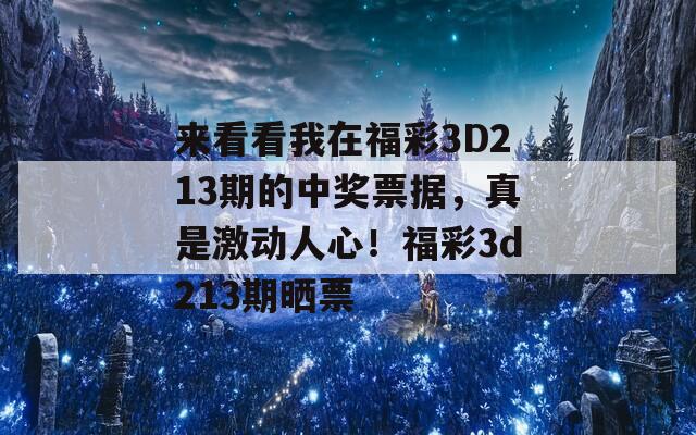 来看看我在福彩3D213期的中奖票据，真是激动人心！福彩3d213期晒票