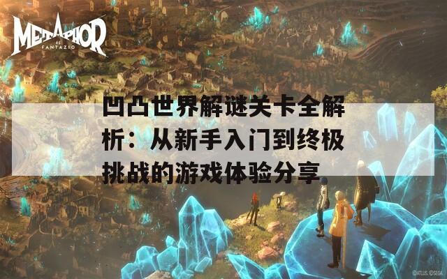 凹凸世界解谜关卡全解析：从新手入门到终极挑战的游戏体验分享