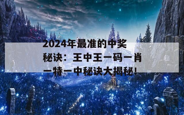 2024年最准的中奖秘诀：王中王一码一肖一特一中秘诀大揭秘！