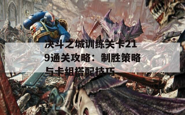 决斗之城训练关卡219通关攻略：制胜策略与卡组搭配技巧