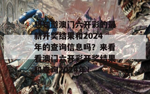 想知道澳门六开彩的最新开奖结果和2024年的查询信息吗？来看看澳门六开彩开奖结果和查询2024年！