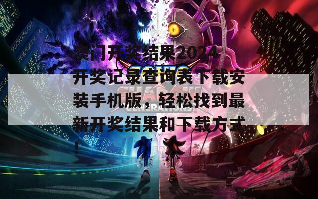 澳门开奖结果2024开奖记录查询表下载安装手机版，轻松找到最新开奖结果和下载方式！