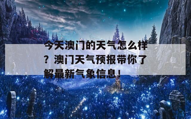 今天澳门的天气怎么样？澳门天气预报带你了解最新气象信息！