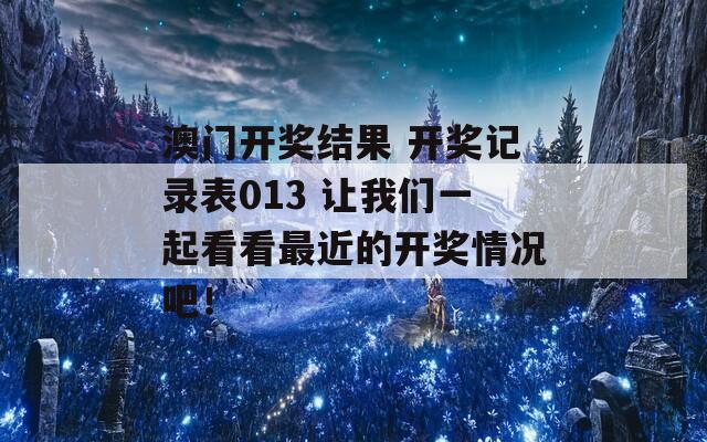 澳门开奖结果 开奖记录表013 让我们一起看看最近的开奖情况吧！