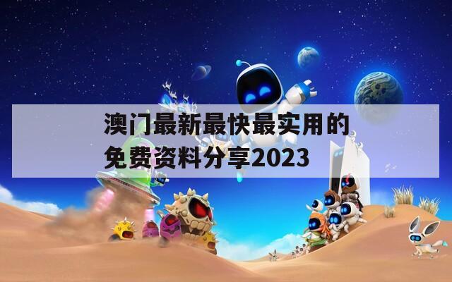 澳门最新最快最实用的免费资料分享2023