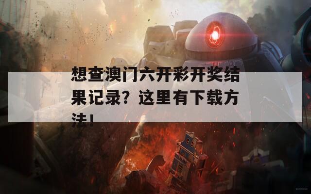 想查澳门六开彩开奖结果记录？这里有下载方法！