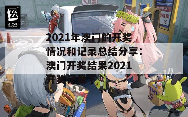 2021年澳门的开奖情况和记录总结分享：澳门开奖结果2021开奖记录下